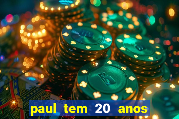 paul tem 20 anos de idade